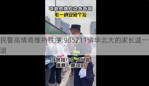 民警高情商维持秩序:985211清华北大的家长退一退