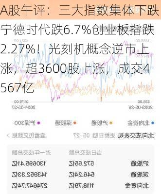 A股午评：三大指数集体下跌，宁德时代跌6.7%创业板指跌2.27%！光刻机概念逆市上涨，超3600股上涨，成交4567亿