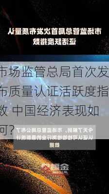 市场监管总局首次发布质量认证活跃度指数 中国经济表现如何？