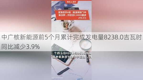 中广核新能源前5个月累计完成发电量8238.0吉瓦时 同比减少3.9%