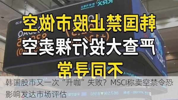 韩国股市又一次“升咖”失败？MSCI称卖空禁令恐影响发达市场评估