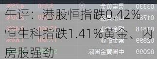 午评：港股恒指跌0.42% 恒生科指跌1.41%黄金、内房股强劲