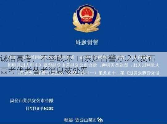 诚信高考，不容破坏  山东烟台警方:2人发布高考代考替考消息被处罚