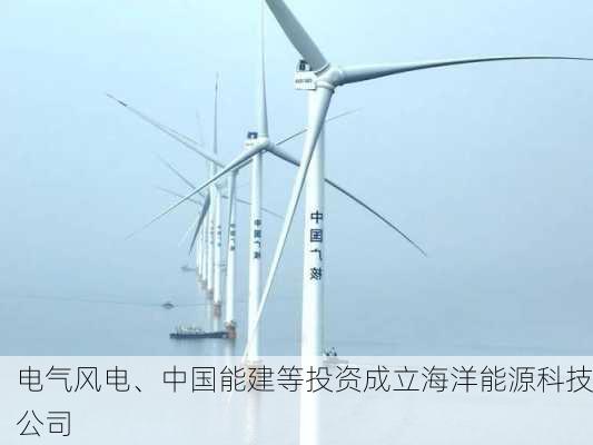 电气风电、中国能建等投资成立海洋能源科技公司