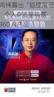 周鸿祎露出“狐狸尾巴”，个人IP流量将落地360 AI产品