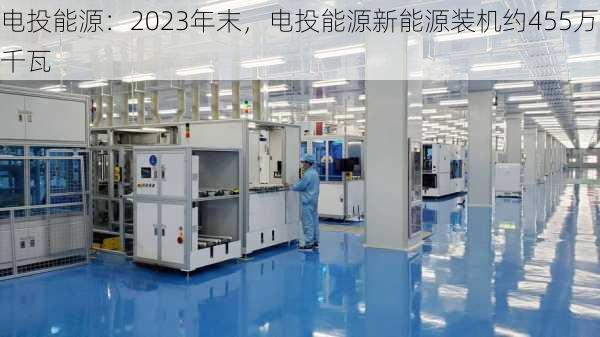 电投能源：2023年末，电投能源新能源装机约455万千瓦