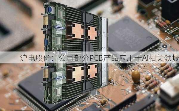 沪电股份：公司部分PCB产品应用于AI相关领域