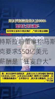 特斯拉前董事称马斯克要求550亿美元薪酬是“狂妄自大”