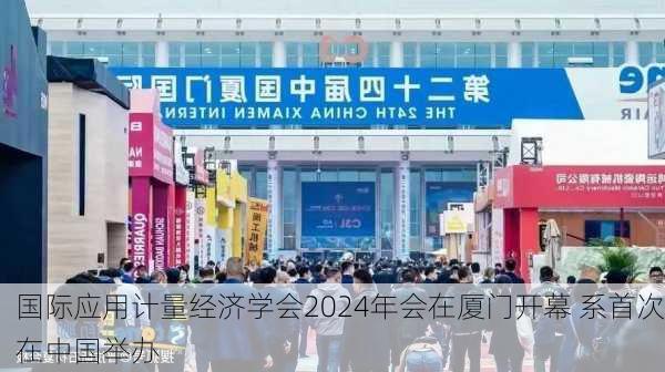 国际应用计量经济学会2024年会在厦门开幕 系首次在中国举办