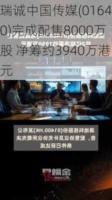 瑞诚中国传媒(01640)完成配售8000万股 净筹约3940万港元