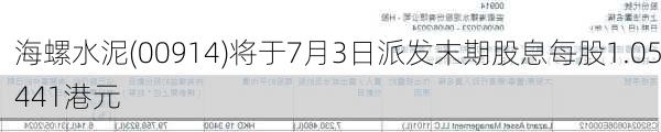 海螺水泥(00914)将于7月3日派发末期股息每股1.05441港元