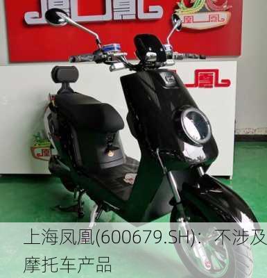 上海凤凰(600679.SH)：不涉及摩托车产品