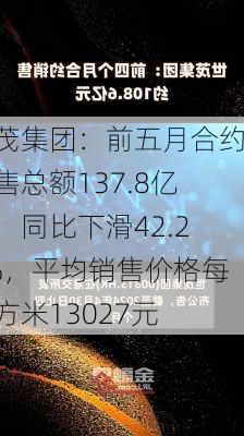 世茂集团：前五月合约销售总额137.8亿元，同比下滑42.25%，平均销售价格每平方米13027元