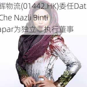 鹰辉物流(01442.HK)委任Dato’ Che Nazli Binti Jaapar为独立非执行董事