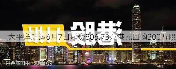 太平洋航运6月7日斥资806.73万港元回购300万股