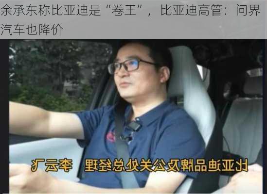 余承东称比亚迪是“卷王”，比亚迪高管：问界汽车也降价