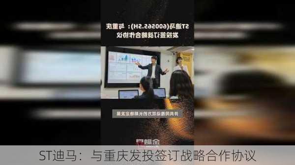 ST迪马：与重庆发投签订战略合作协议