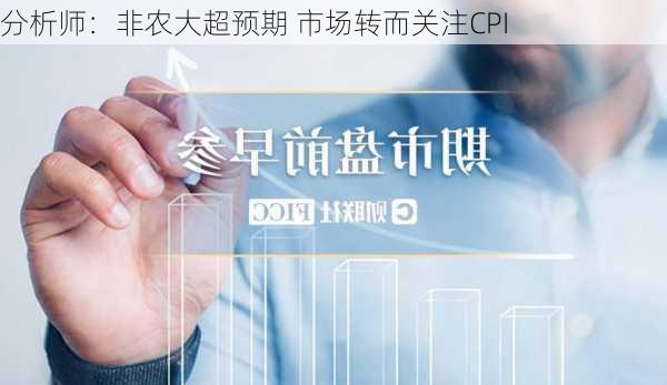 分析师：非农大超预期 市场转而关注CPI