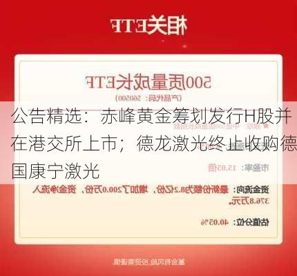 公告精选：赤峰黄金筹划发行H股并在港交所上市；德龙激光终止收购德国康宁激光