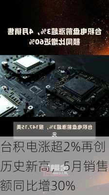 台积电涨超2%再创历史新高，5月销售额同比增30%