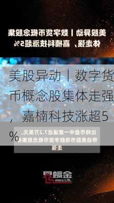 美股异动丨数字货币概念股集体走强，嘉楠科技涨超5%