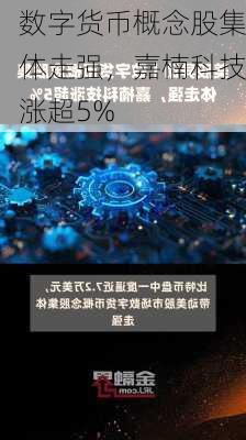 数字货币概念股集体走强，嘉楠科技涨超5%