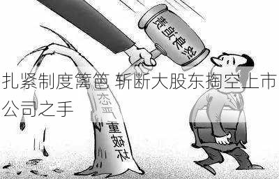 扎紧制度篱笆 斩断大股东掏空上市公司之手