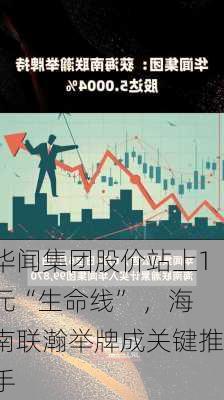 华闻集团股价站上1元“生命线” ，海南联瀚举牌成关键推手