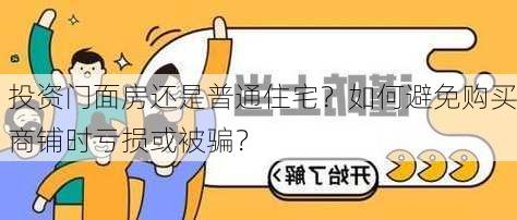 投资门面房还是普通住宅？如何避免购买商铺时亏损或被骗？