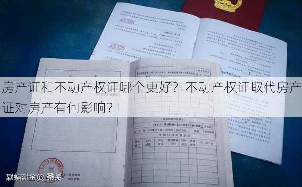 房产证和不动产权证哪个更好？不动产权证取代房产证对房产有何影响？