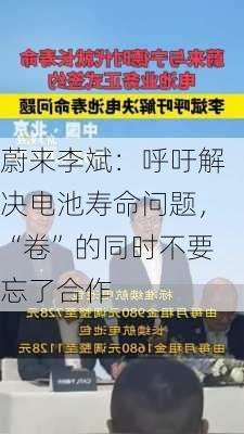 蔚来李斌：呼吁解决电池寿命问题，“卷”的同时不要忘了合作