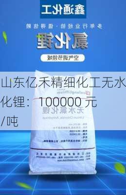 山东亿禾精细化工无水氯化锂：100000 元/吨