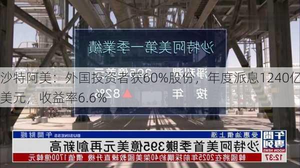 沙特阿美：外国投资者获60%股份，年度派息1240亿美元，收益率6.6%