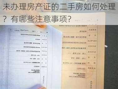 未办理房产证的二手房如何处理？有哪些注意事项？