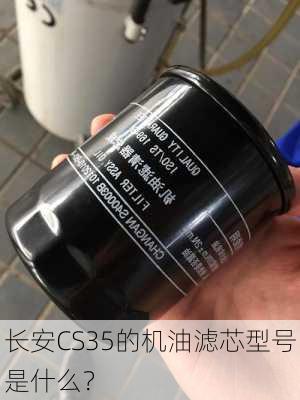 长安CS35的机油滤芯型号是什么？