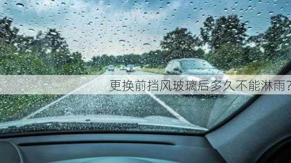 更换前挡风玻璃后多久不能淋雨？