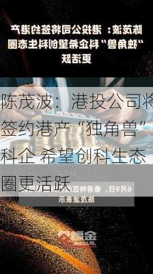 陈茂波：港投公司将签约港产“独角兽”科企 希望创科生态圈更活跃