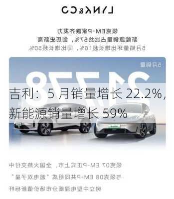 吉利：5 月销量增长 22.2%，新能源销量增长 59%