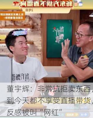 董宇辉：非常抗拒卖东西，到今天都不享受直播带货，反感被叫“网红”