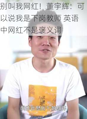 别叫我网红！董宇辉：可以说我是下岗教师 英语中网红不是褒义词