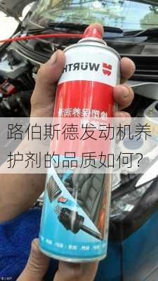 路伯斯德发动机养护剂的品质如何？