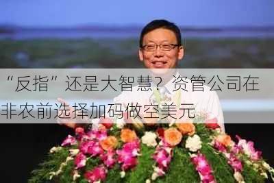 “反指”还是大智慧？资管公司在非农前选择加码做空美元