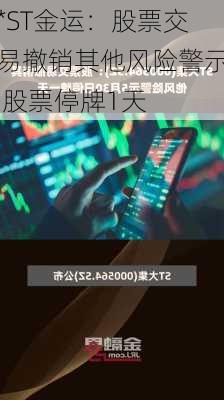 *ST金运：股票交易撤销其他风险警示 股票停牌1天