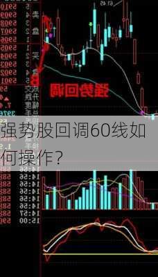 强势股回调60线如何操作？