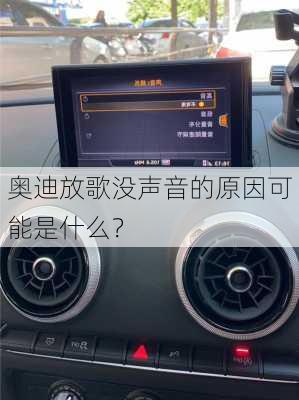 奥迪放歌没声音的原因可能是什么？