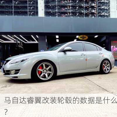 马自达睿翼改装轮毂的数据是什么？