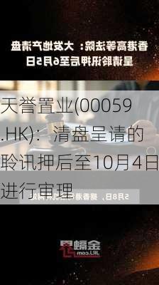 天誉置业(00059.HK)：清盘呈请的聆讯押后至10月4日进行审理