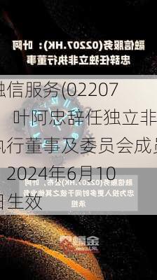 融信服务(02207)：叶阿忠辞任独立非执行董事及委员会成员，2024年6月10日生效