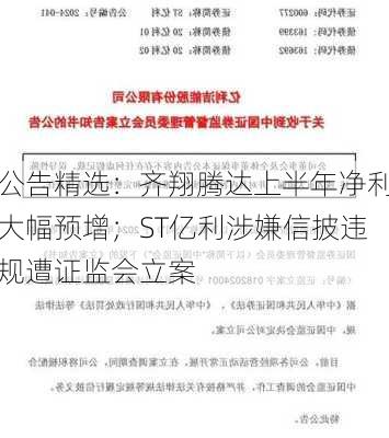 公告精选：齐翔腾达上半年净利大幅预增；ST亿利涉嫌信披违规遭证监会立案