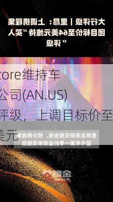 Evercore维持车之国公司(AN.US)买入评级，上调目标价至220美元